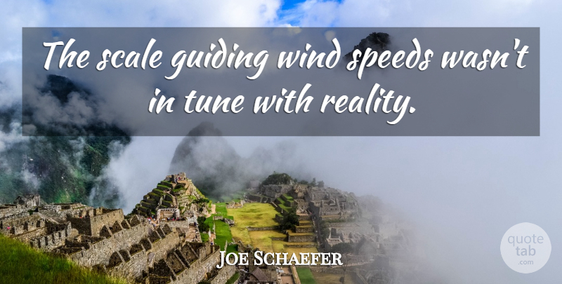 Joe Schaefer Quote About Guiding, Reality, Scale, Speeds, Tune: The Scale Guiding Wind Speeds...