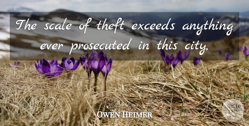 Owen Heimer Quote About Prosecuted, Scale, Theft: The Scale Of Theft Exceeds...