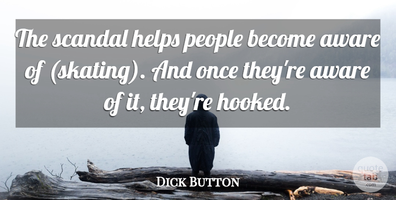 Dick Button Quote About Aware, Helps, People, Scandal: The Scandal Helps People Become...