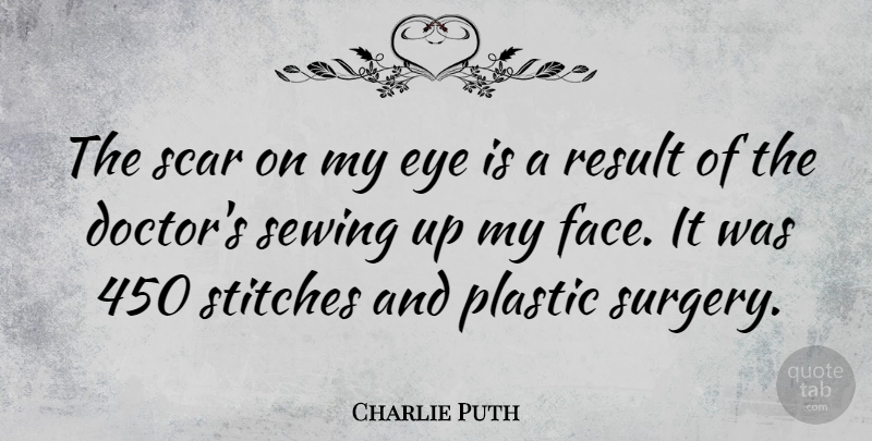 Charlie Puth Quote About Plastic, Result, Scar, Sewing: The Scar On My Eye...