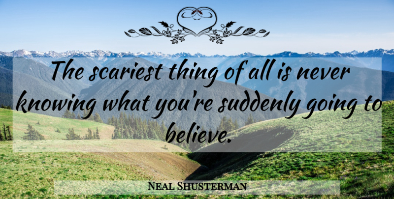 Neal Shusterman Quote About Believe, Knowing: The Scariest Thing Of All...
