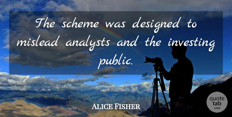Alice Fisher Quote About Designed, Investing, Scheme: The Scheme Was Designed To...