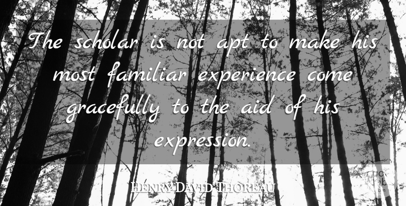 Henry David Thoreau Quote About Expression, Experience, Aids: The Scholar Is Not Apt...