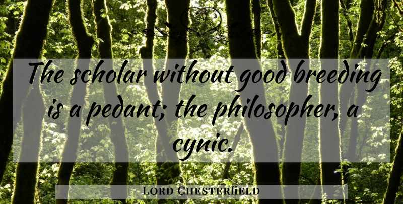 Lord Chesterfield Quote About Philosophy, Pedants, Philosopher: The Scholar Without Good Breeding...