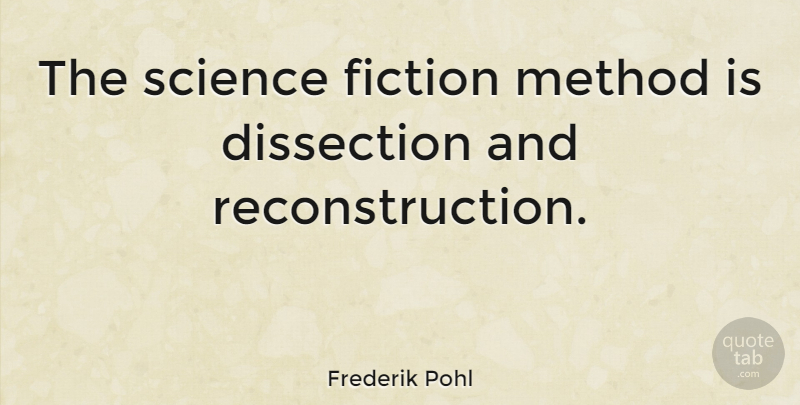 Frederik Pohl Quote About Fiction, Dissection, Method: The Science Fiction Method Is...