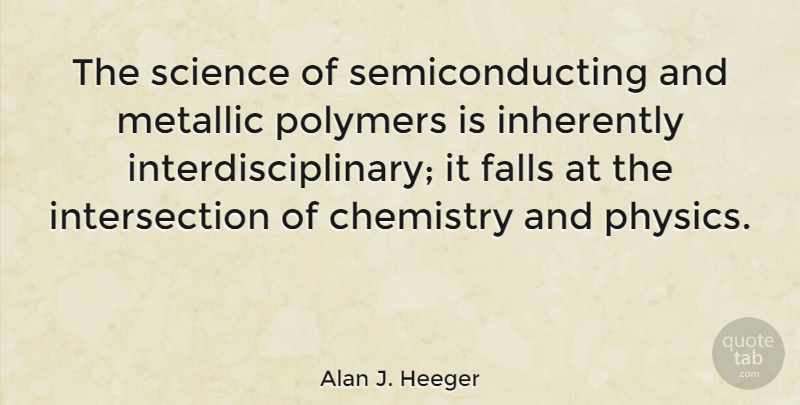 Alan J. Heeger Quote About Falls, Inherently, Science: The Science Of Semiconducting And...