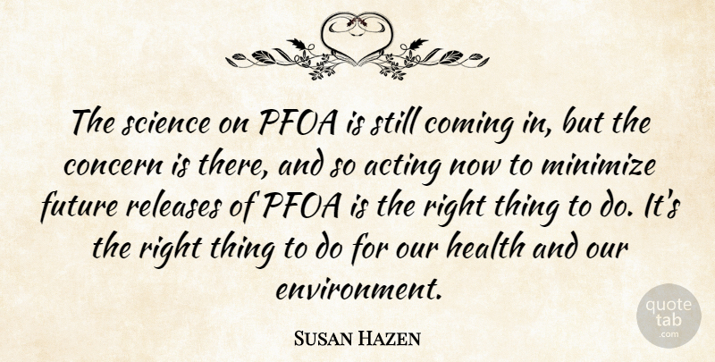 Susan Hazen Quote About Acting, Coming, Concern, Future, Health: The Science On Pfoa Is...