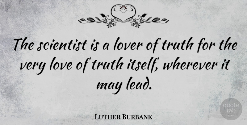 Luther Burbank Quote About Truth, May, Lovers: The Scientist Is A Lover...