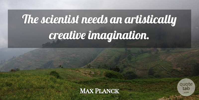 Max Planck Quote About Science, Imagination, Creative: The Scientist Needs An Artistically...