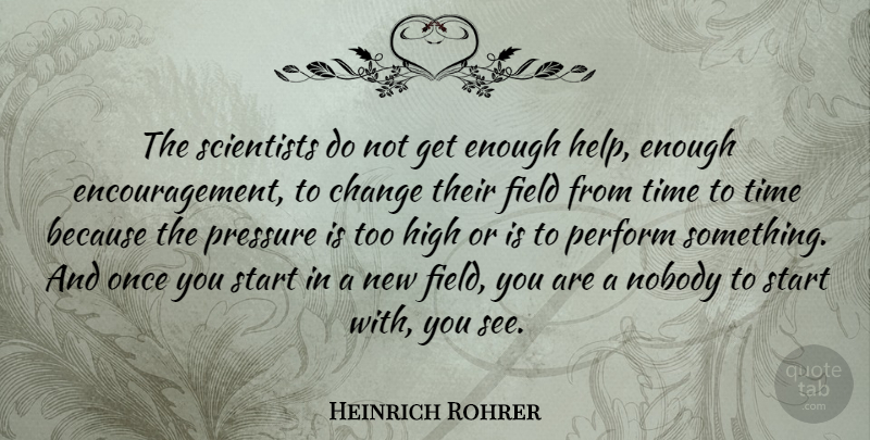 Heinrich Rohrer Quote About Change, Field, High, Nobody, Perform: The Scientists Do Not Get...