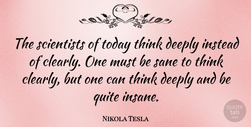 Nikola Tesla Quote About Thinking, Insanity, Curiosity: The Scientists Of Today Think...