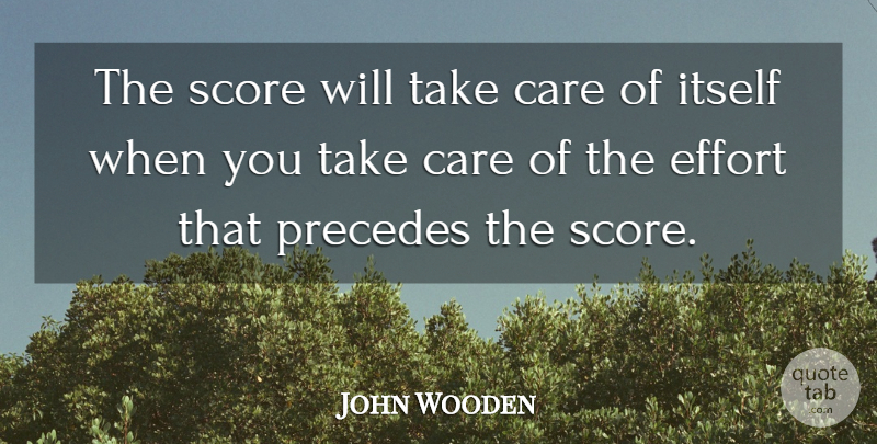 John Wooden Quote About Effort, Care, Take Care: The Score Will Take Care...