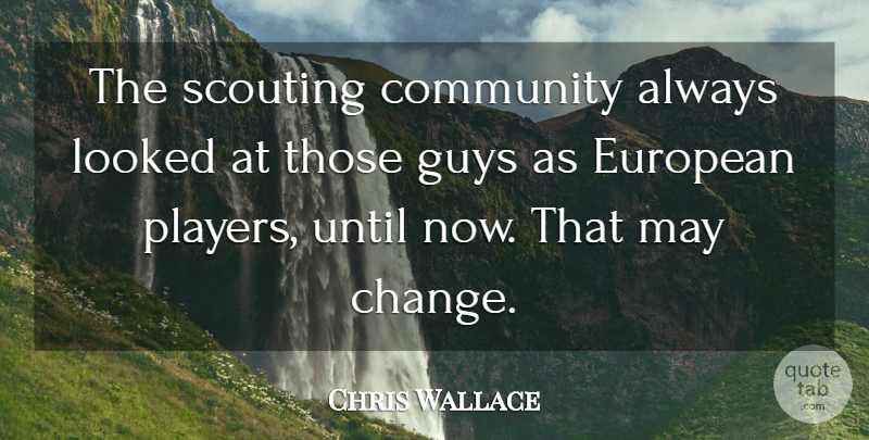 Chris Wallace Quote About Community, European, Guys, Looked, Scouting: The Scouting Community Always Looked...