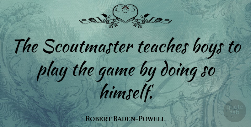 Robert Baden-Powell Quote About Wisdom, Boys, Games: The Scoutmaster Teaches Boys To...