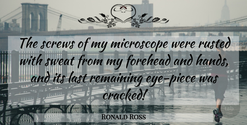 Ronald Ross Quote About Forehead, Last, Microscope, Remaining, Screws: The Screws Of My Microscope...