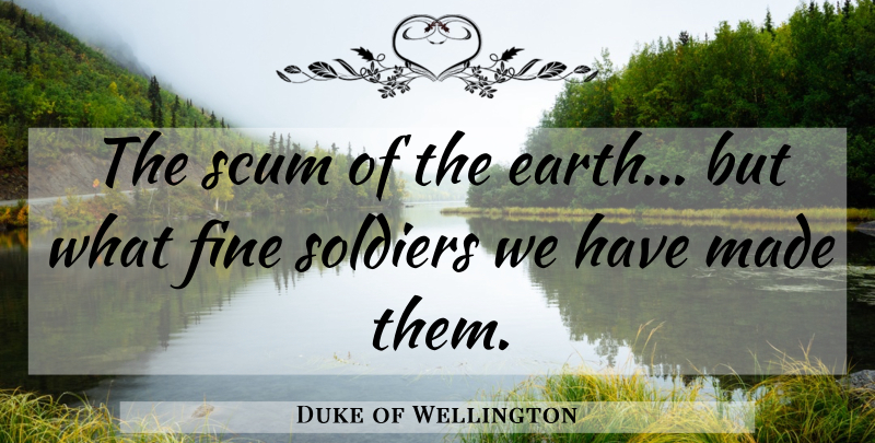 Duke of Wellington Quote About Scum Of The Earth, History, Soldier: The Scum Of The Earth...