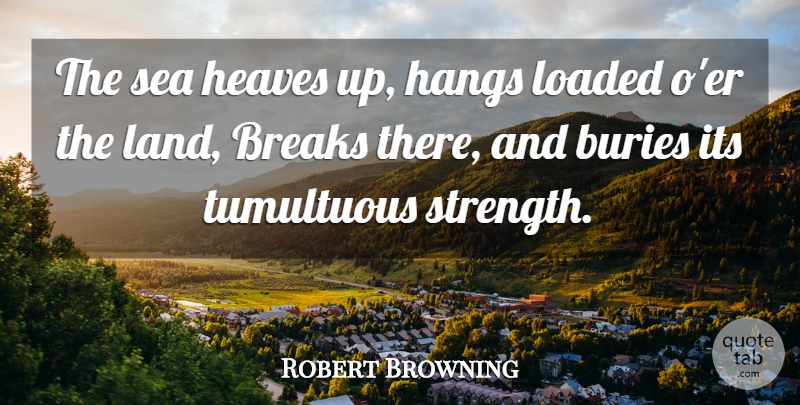 Robert Browning Quote About Sea, Land, Break: The Sea Heaves Up Hangs...