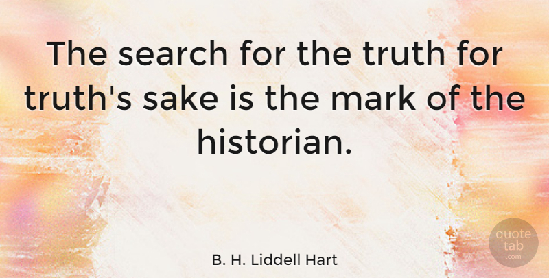 B. H. Liddell Hart Quote About Sake, Mark, Historian: The Search For The Truth...