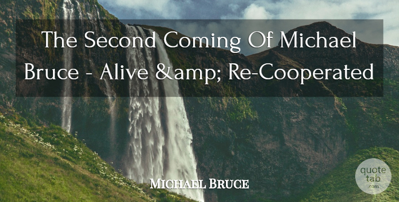 Michael Bruce Quote About Alive, Bruce, Coming, Michael, Second: The Second Coming Of Michael...