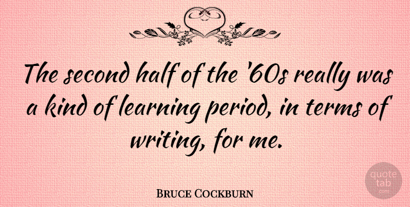 Bruce Cockburn Quote About Writing, Half, Kind: The Second Half Of The...