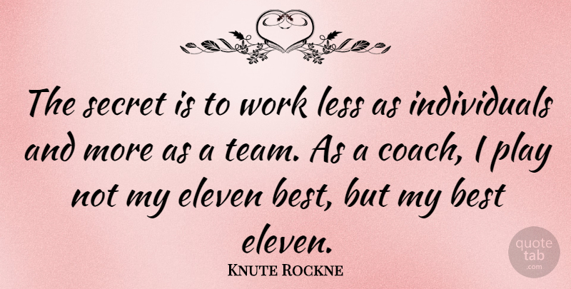 Knute Rockne Quote About Motivational, Teamwork, Play: The Secret Is To Work...