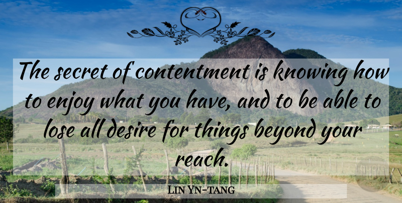 Lin Yn-tang Quote About Beyond, Contentment, Desire, Enjoy, Knowing: The Secret Of Contentment Is...