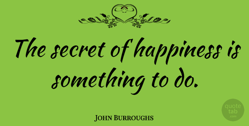 John Burroughs Quote About Happiness, Inner Peace, Secret: The Secret Of Happiness Is...