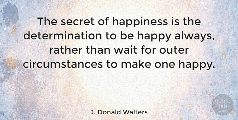 J. Donald Walters Quote About American Musician, Circumstance, Determination, Happiness, Outer: The Secret Of Happiness Is...