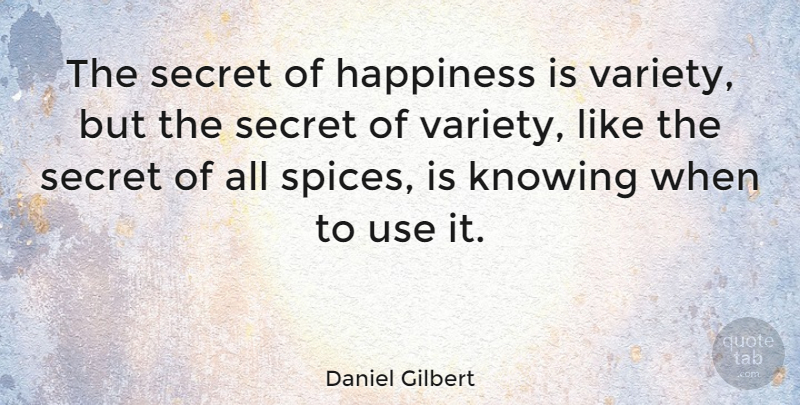 Daniel Gilbert Quote About Happiness, Knowing, Secret: The Secret Of Happiness Is...