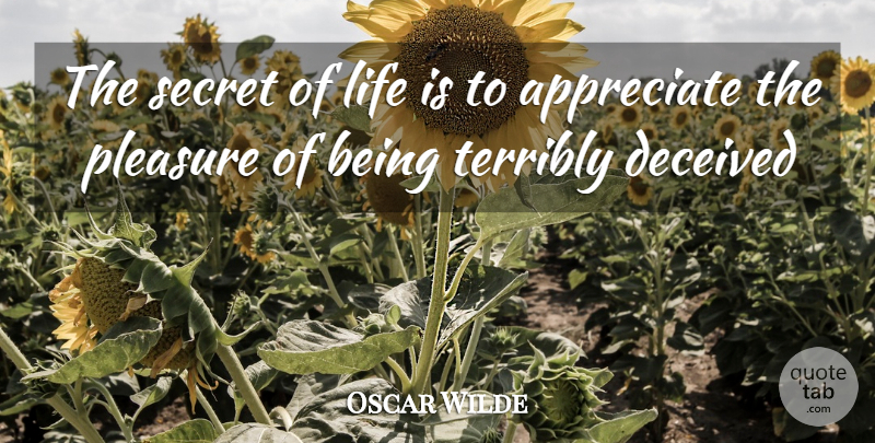 Oscar Wilde Quote About Appreciate, Appreciation, Deceived, Life, Pleasure: The Secret Of Life Is...