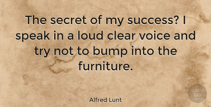 Alfred Lunt Quote About Bump, Clear, Loud, Secret, Success: The Secret Of My Success...