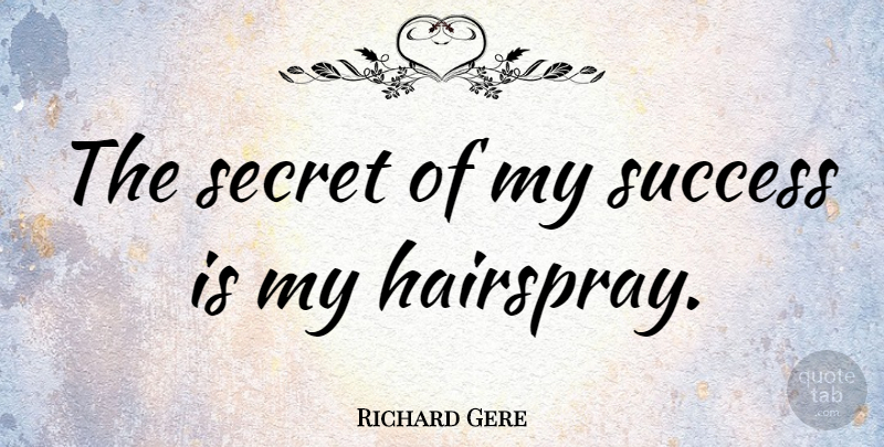 Richard Gere Quote About Secret, Hairspray, Secret Of My Success: The Secret Of My Success...
