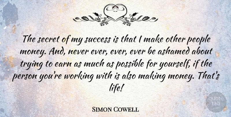 Simon Cowell Quote About Ashamed, Earn, Life, Money, People: The Secret Of My Success...