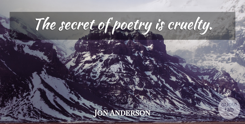 Jon Anderson Quote About Secret, Cruelty, Poetry Is: The Secret Of Poetry Is...