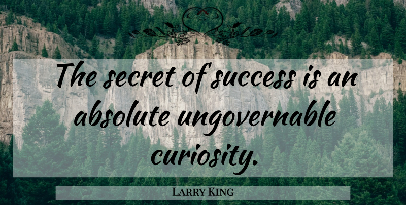 Larry King Quote About Curiosity, Secret, Journalist: The Secret Of Success Is...