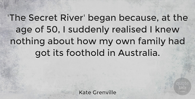 Kate Grenville Quote About Age, Began, Family, Knew, Realised: The Secret River Began Because...