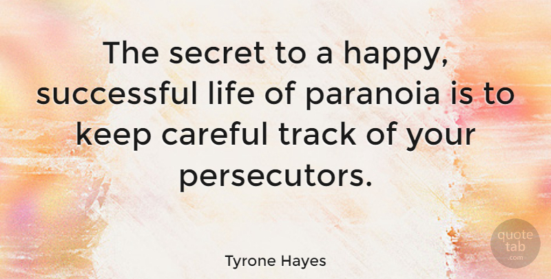 Tyrone Hayes Quote About Careful, Life, Paranoia, Secret, Track: The Secret To A Happy...