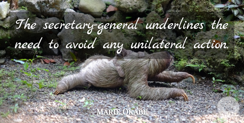 Marie Okabe Quote About Action, Avoid, Unilateral: The Secretary General Underlines The...