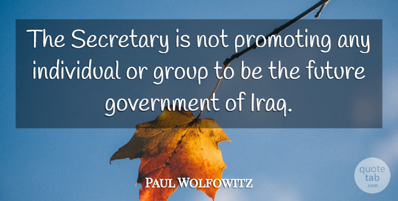 Paul Wolfowitz Quote About Future, Government, Group, Individual, Promoting: The Secretary Is Not Promoting...