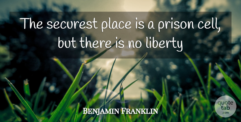 Benjamin Franklin Quote About Cells, Liberty, Prison: The Securest Place Is A...