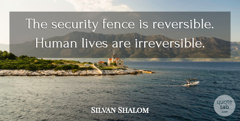 Silvan Shalom Quote About Fence, Human Life, Humans: The Security Fence Is Reversible...