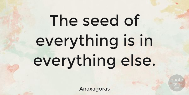 Anaxagoras Quote About undefined: The Seed Of Everything Is...