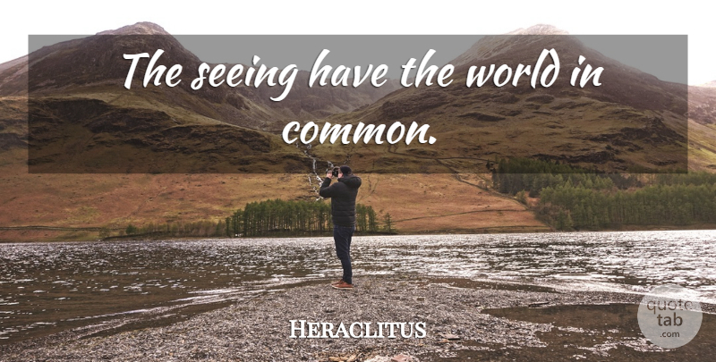 Heraclitus Quote About World, Common, Seeing: The Seeing Have The World...