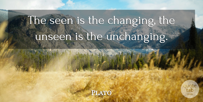 Plato Quote About Unseen, Unchanging, Cycles: The Seen Is The Changing...