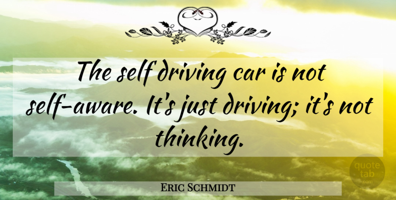 Eric Schmidt Quote About Thinking, Self, Car: The Self Driving Car Is...