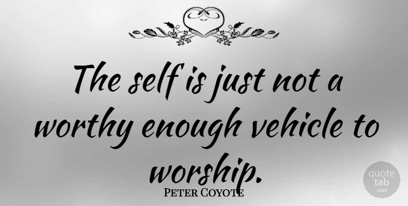 Peter Coyote Quote About Self, Worship, Enough: The Self Is Just Not...