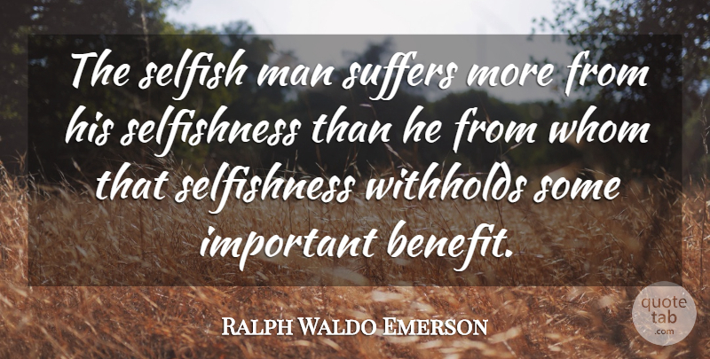 Ralph Waldo Emerson Quote About Selfish, Men, Suffering: The Selfish Man Suffers More...