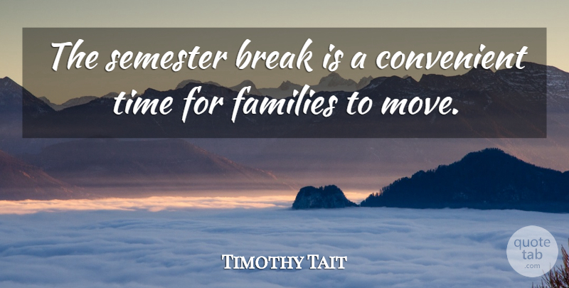 Timothy Tait Quote About Break, Convenient, Families, Semester, Time: The Semester Break Is A...