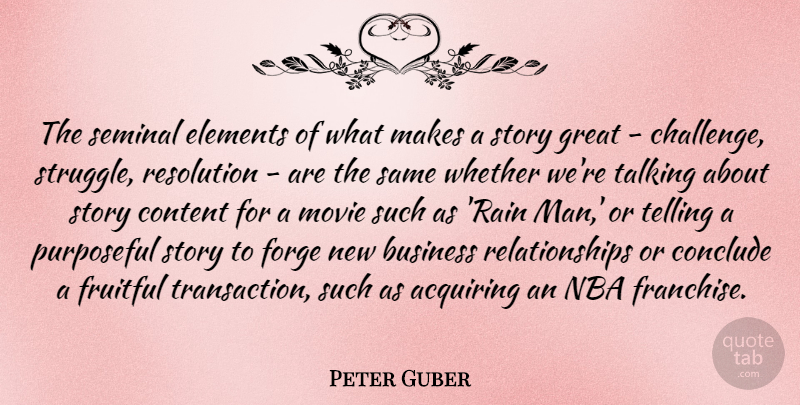 Peter Guber Quote About Rain, Struggle, Men: The Seminal Elements Of What...