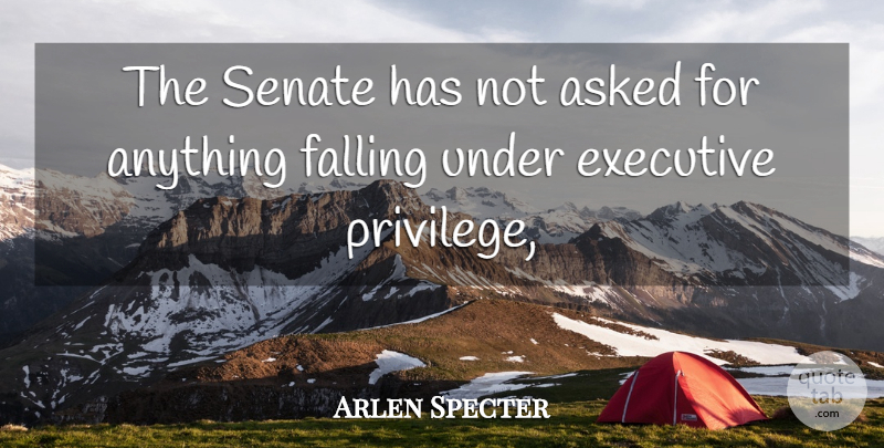 Arlen Specter Quote About Asked, Executive, Falling, Senate: The Senate Has Not Asked...